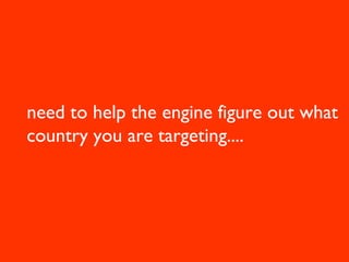 Writing the content
• Spend time writing the article, it’s got to be good!
   Include stats, research or similar.
• need to helpangle is appropriate for targetwhat
   Make sure the the engine figure out site
• Including keywords that you are targeting for
  country you are targeting....
   surrounding text
• ANCHOR TEXT (ideally your main target
   keyword)
• Stay away from main keyword in HEADLINE
   though, as you don’t want them to rank ABOVE
   you!
 
