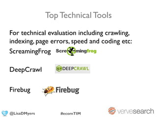 Top Technical Tools
For technical evaluation including crawling,
indexing, page errors, speed and coding etc:
ScreamingFrog

DeepCrawl

Firebug


@LisaDMyers       #ecomTIM
 