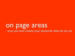 Writing the content
• Spend time writing the article, it’s got to be good!
   Include stats, research or similar.

 on page areas
• Make sure the angle is appropriate for target site
• Including keywords that you are targeting for
 - surrounding text
   once you have chosen your keywords what do you do
• ANCHOR TEXT (ideally your main target
   keyword)
• Stay away from main keyword in HEADLINE
   though, as you don’t want them to rank ABOVE
   you!
 