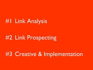 #1 Link Analysis

#2 Link Prospecting

#3 Creative & Implementation
 