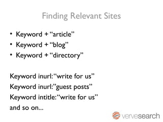 Finding Relevant Sites
• Keyword + “article”
• Keyword + “blog”
• Keyword + “directory”

Keyword inurl: “write for us”
Keyword inurl:”guest posts”
Keyword intitle: “write for us”
and so on...
 