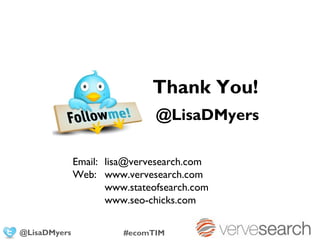 Thank You!
                               @LisaDMyers

              Email: lisa@vervesearch.com
              Web: www.vervesearch.com
                     www.stateofsearch.com
                     www.seo-chicks.com

@LisaDMyers             #ecomTIM
 