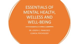 ESSENTIALS OF
MENTAL HEALTH,
WELLESS AND
WELL-BEING
DR. JOSEPH C. FRANCISCO
CLINICAL PSYCHOLOGY
 