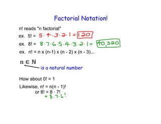 Factorial Notation!
n! reads "n factorial"
    5! =
    8! =
     n! = n x (n-1) x (n - 2) x (n - 3)...


           is a natural number

How about 0! = 1
Likewise, n! = n(n - 1)!
       or 8! = 8 · 7!
 