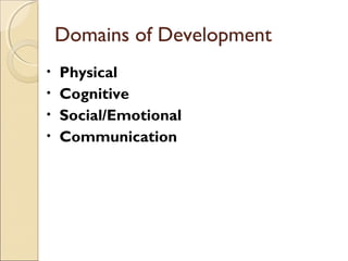 Domains of Development
Physical
• Cognitive
• Social/Emotional
• Communication
•

 