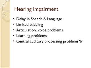 Hearing Impairment
•
•
•
•
•

Delay in Speech & Language
Limited babbling
Articulation, voice problems
Learning problems
Central auditory processing problems???

 