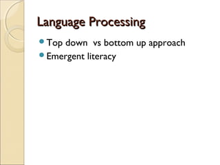 Language Processing
Top

down vs bottom up approach
Emergent literacy

 