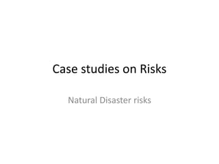 Case studies on Risks
Natural Disaster risks
 
