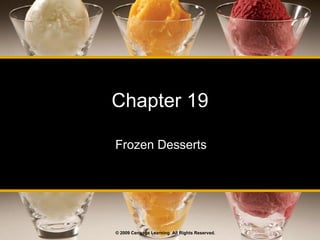 Chapter 19 Frozen Desserts © 2009 Cengage Learning. All Rights Reserved. 