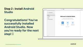 This work is licensed under the Apache 2.0 License
Congratulations! You've
successfully installed
Android Studio. Now
you're ready for the next
step! 🥳
Step 2 : Install Android
Studio
 