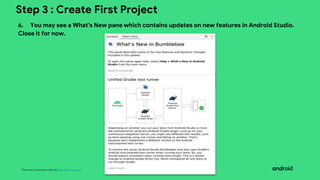 This work is licensed under the Apache 2.0 License
Step 3 : Create First Project
6. You may see a What's New pane which contains updates on new features in Android Studio.
Close it for now.
 