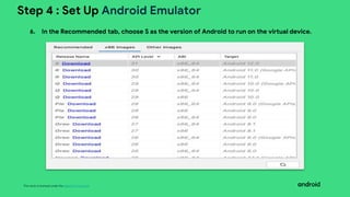 This work is licensed under the Apache 2.0 License
Step 4 : Set Up Android Emulator
6. In the Recommended tab, choose S as the version of Android to run on the virtual device.
 