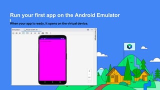 This work is licensed under the Apache 2.0 License
Run your first app on the Android Emulator
When your app is ready, it opens on the virtual device.
 