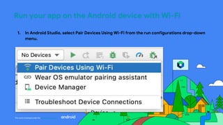 This work is licensed under the Apache 2.0 License
Run your app on the Android device with Wi-Fi
1. In Android Studio, select Pair Devices Using Wi-Fi from the run configurations drop-down
menu.
 