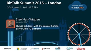 tSponsors
Steef-Jan-Wiggers
Integration MVP
Hybrid Solutions with the current BizTalk
Server 2013 R2 platform
BizTalk Summit 2015 – London
ExCeL London | April 13th & 14th
 