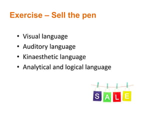 • Visual language
• Auditory language
• Kinaesthetic language
• Analytical and logical language
Exercise – Sell the pen
 