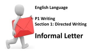 English Language
P1 Writing
Section 1: Directed Writing
Informal Letter
 