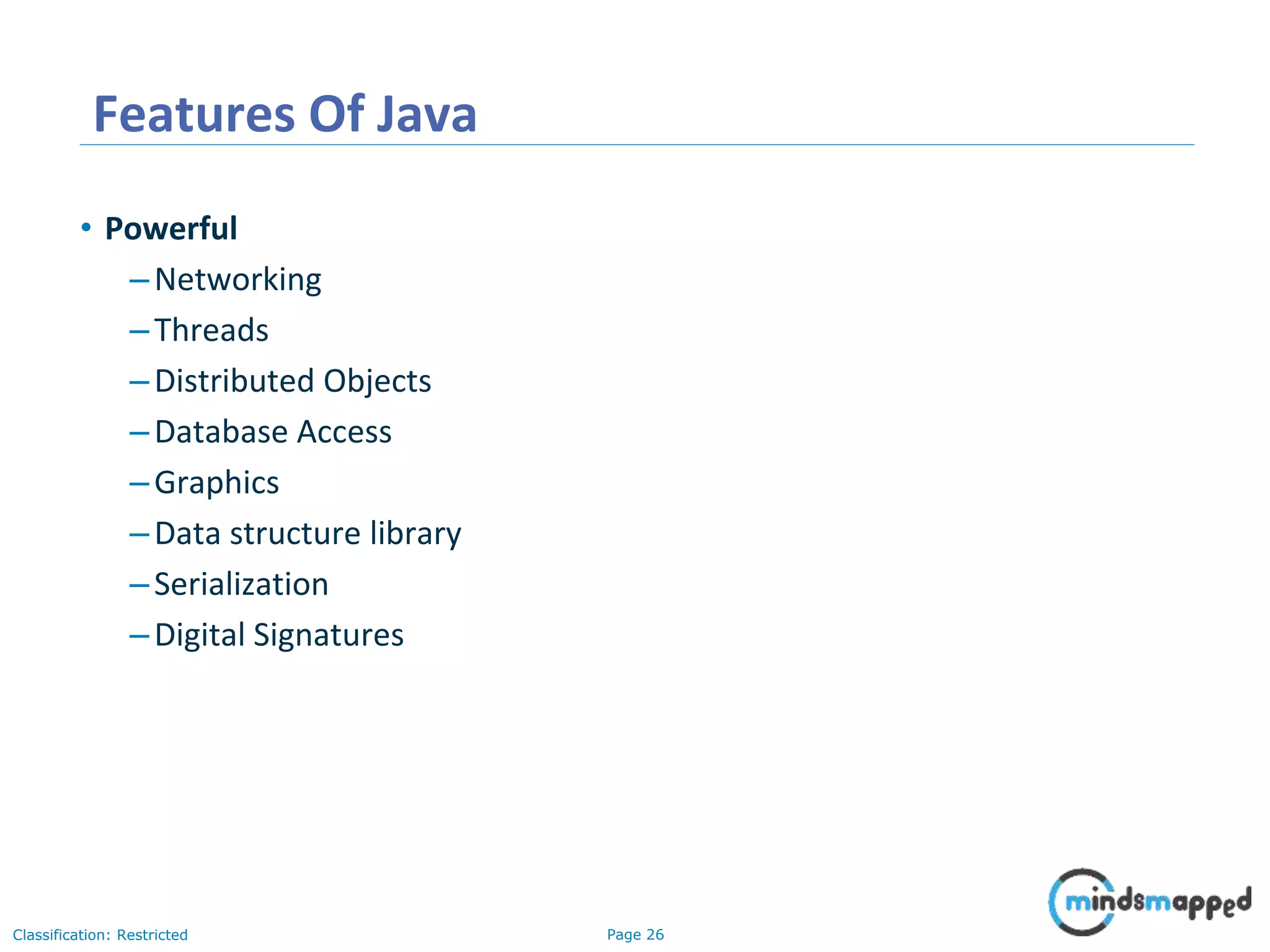 Page 26Classification: Restricted Features Of Java • Powerful –Networking –Threads –Distributed Objects –Database Access –Graphics –Data structure library –Serialization –Digital Signatures 