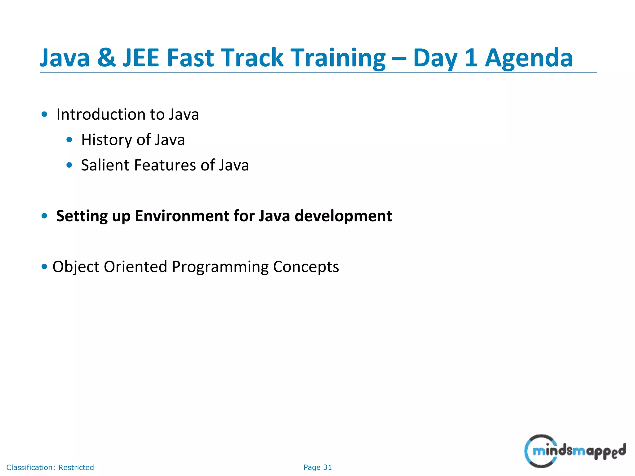Page 31Classification: Restricted Java & JEE Fast Track Training – Day 1 Agenda • Introduction to Java • History of Java • Salient Features of Java • Setting up Environment for Java development • Object Oriented Programming Concepts 