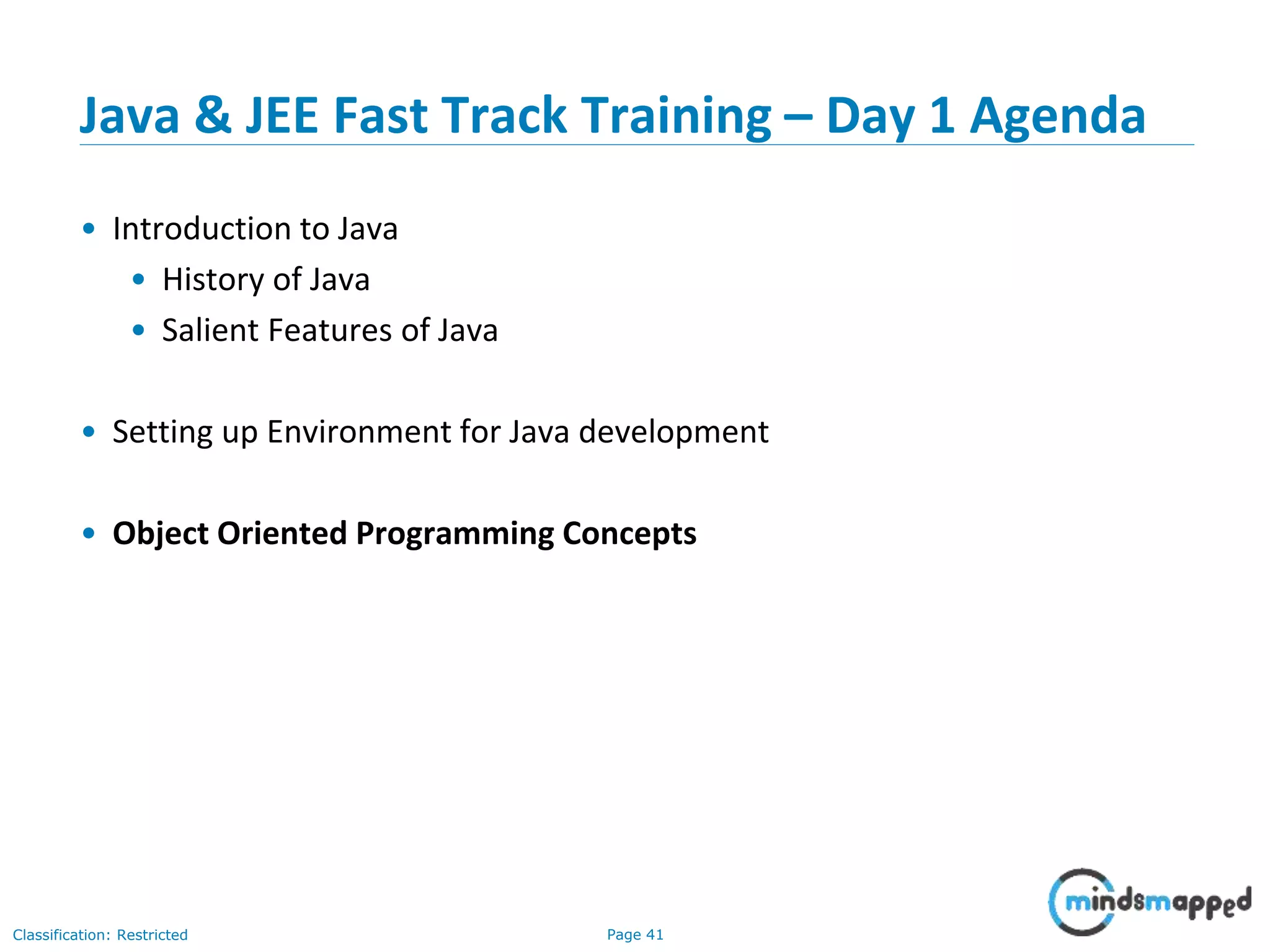 Page 41Classification: Restricted Java & JEE Fast Track Training – Day 1 Agenda • Introduction to Java • History of Java • Salient Features of Java • Setting up Environment for Java development • Object Oriented Programming Concepts 