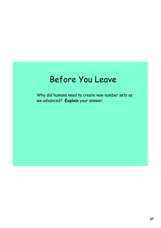 Before You Leave
Why did humans need to create new number sets as
we advanced? Explain your answer.




                                                   27
 