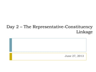 Day 2 – The Representative-Constituency
Linkage
June 27, 2013
 