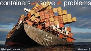 containers solve problems
@bridgetkromhout #hashiconf
don’t
all
 