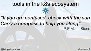 @bridgetkromhout #hashiconf
tools in the k8s ecosystem
“If you are confused, check with the sun
Carry a compass to help you along”
R.E.M. — Stand
 