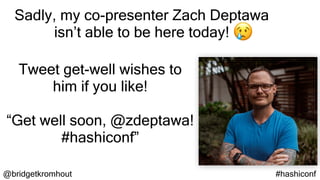 @bridgetkromhout #hashiconf
Sadly, my co-presenter Zach Deptawa
isn’t able to be here today!
Tweet get-well wishes to
him if you like!
“Get well soon, @zdeptawa!
#hashiconf”
 