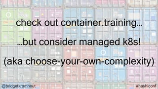 @bridgetkromhout #hashiconf
…but consider managed k8s!
(aka choose-your-own-complexity)
check out container.training…
 