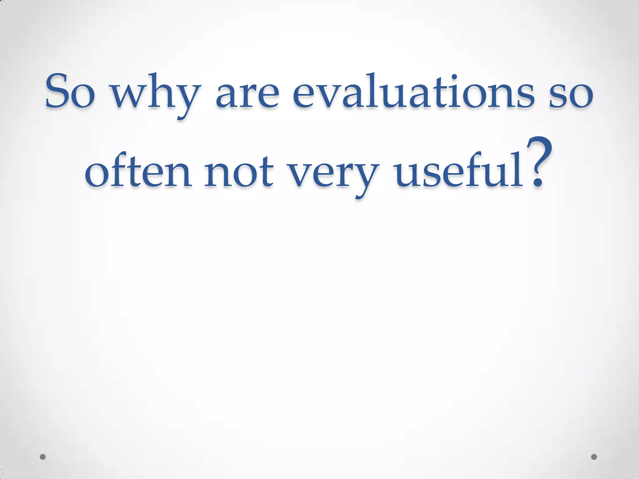 So why are evaluations so
often not very useful?

 