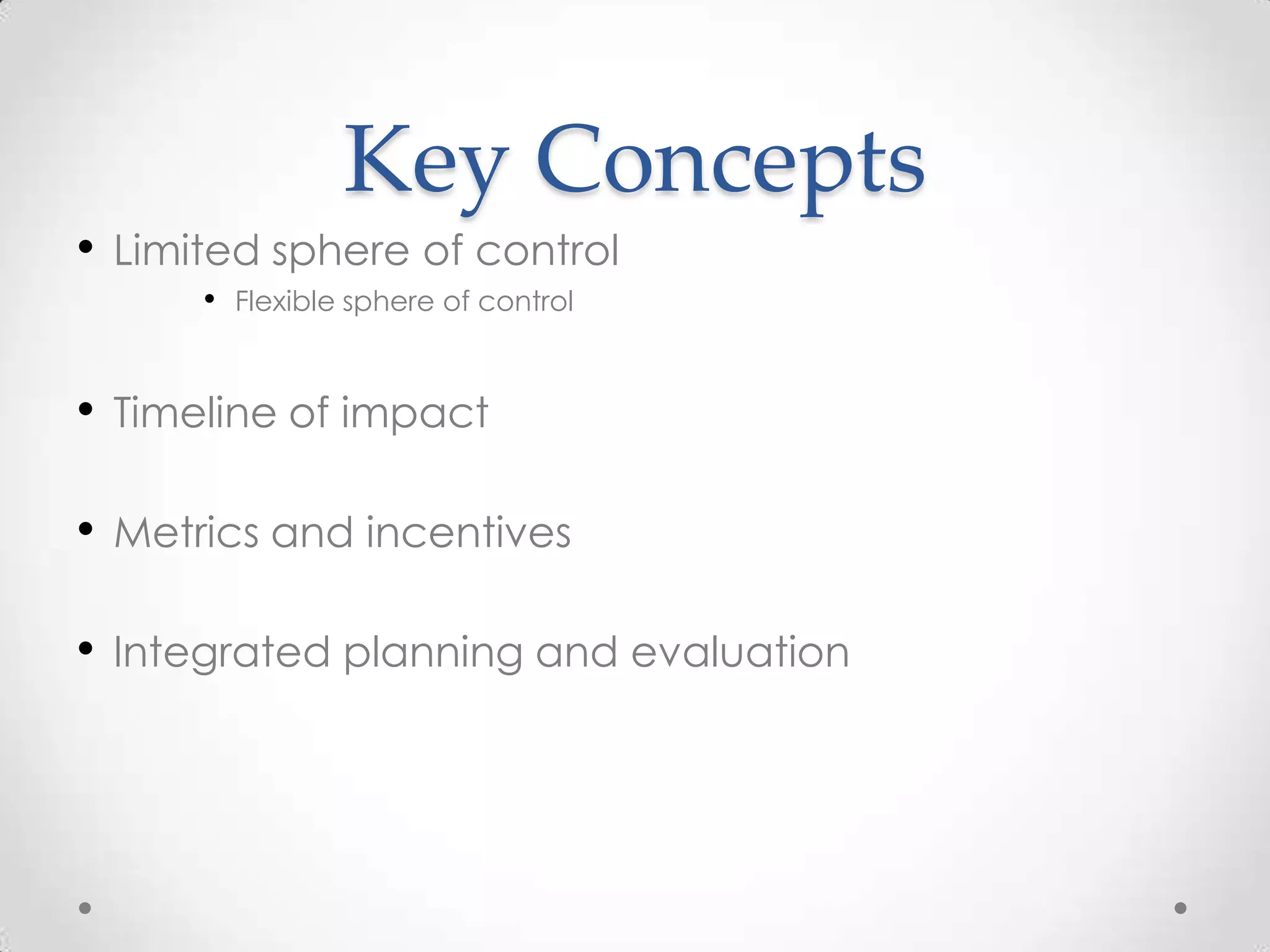 •

Key Concepts
Limited sphere of control
•

•

Flexible sphere of control

Timeline of impact

• Metrics and incentives
•

Integrated planning and evaluation

 