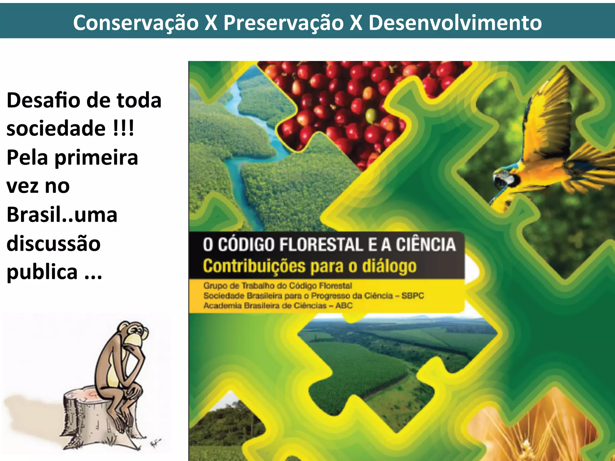 Conservação	
  X	
  Preservação	
  X	
  Desenvolvimento	
  


Desaﬁo	
  de	
  toda	
  
sociedade	
  !!!	
  
Pela	
  primeira	
  
vez	
  no	
  
Brasil..uma	
  
discussão	
  
publica	
  ...	
  
 