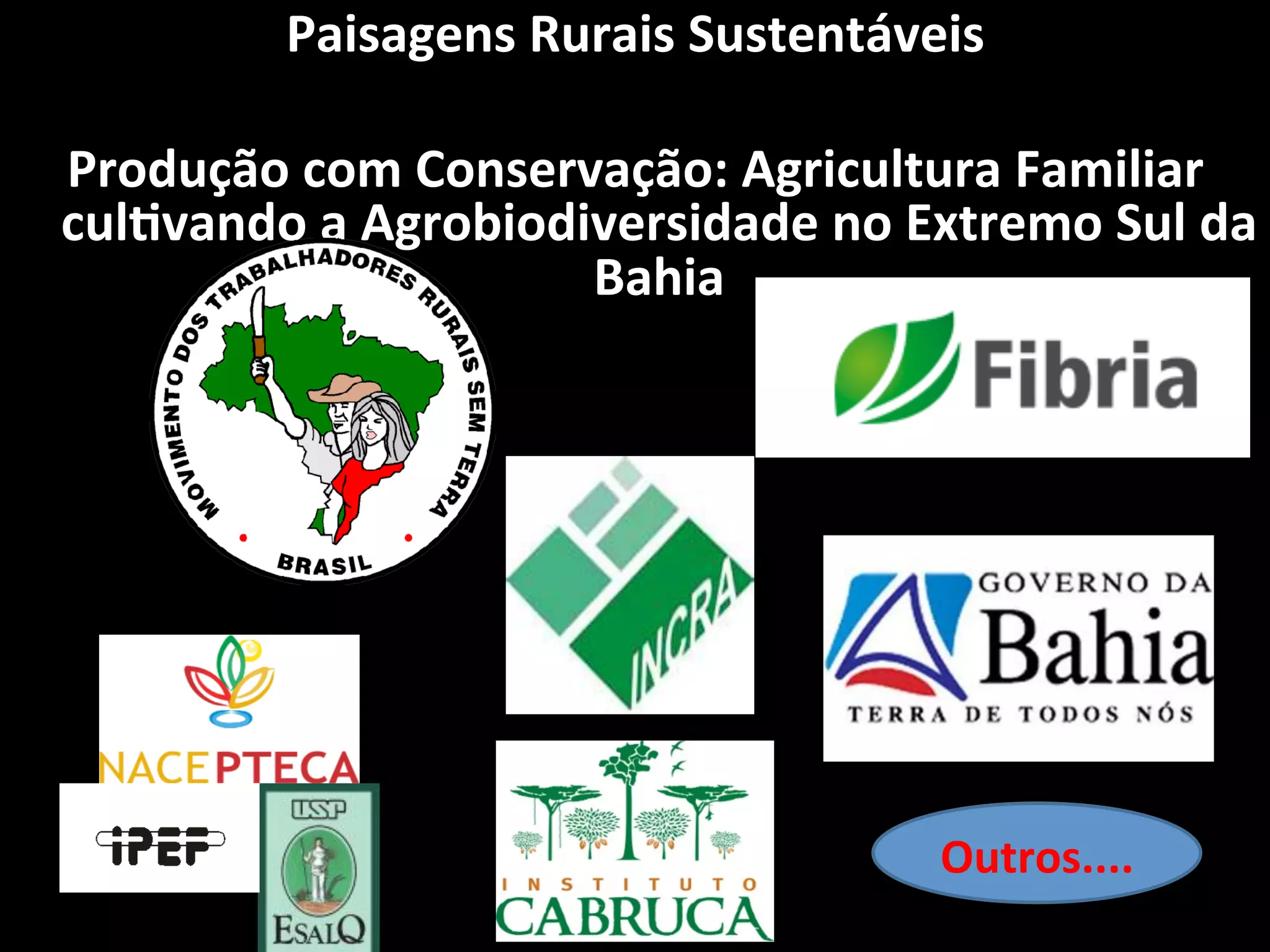 Paisagens	
  Rurais	
  Sustentáveis	
  
                            	
  
Produção	
  com	
  Conservação:	
  Agricultura	
  Familiar	
  
culVvando	
  a	
  Agrobiodiversidade	
  no	
  Extremo	
  Sul	
  da	
  
                           Bahia	
  
                            	
  
                            	
  




                                                  Outros....	
  
 