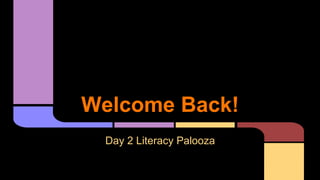 Welcome Back!
Day 2 Literacy Palooza
 