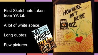 First Sketchnote taken
from YA Lit.
A lot of white space.
Long quotes
Few pictures.
 