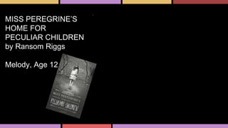 MISS PEREGRINE’S
HOME FOR
PECULIAR CHILDREN
by Ransom Riggs
Melody, Age 12
 