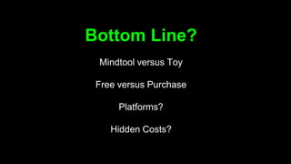Bottom Line?
Mindtool versus Toy
Free versus Purchase
Platforms?
Hidden Costs?
 
