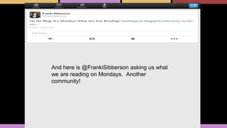 And here is @FrankiSibberson asking us what
we are reading on Mondays. Another
community!
 
