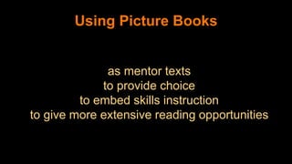 Using Picture Books
as mentor texts
to provide choice
to embed skills instruction
to give more extensive reading opportunities
 
