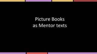 Picture Books
as Mentor texts
 