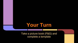 Your Turn
Take a picture book (F&G) and
complete a template
 