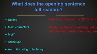 What does the opening sentence
tell readers?
➢ Setting
➢ Main characters
➢ Motif
➢ Archetype
➢ And…it’s going to be funny!
51
Plus it addresses this CCSS (anch
Write narratives to develop real or
and well-structured event sequenc
 
