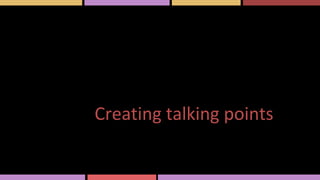 Creating talking points
 