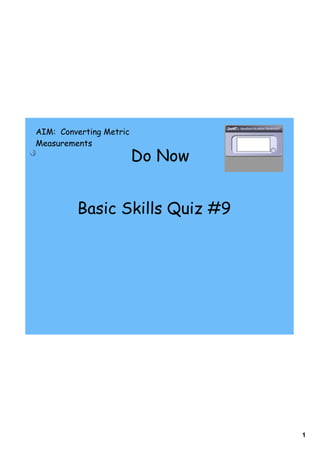 AIM: Converting Metric
Measurements
                         Do Now


         Basic Skills Quiz #9




                                  1
 