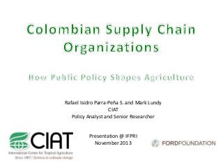 Rafael Isidro Parra-Peña S. and Mark Lundy
CIAT
Policy Analyst and Senior Researcher

Presentation @ IFPRI
November 2013

 