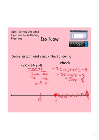 AIM: Solving One-Step
Equations by Multiplying
Fractions
                           Do Now


Solve, graph, and check the following
                                    check
        -2x + 14 ≤ -8




                                            1
 