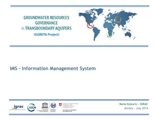 Neno Kukuric - IGRAC 
Almaty - July 2014 
IMS – Information Management System 
 