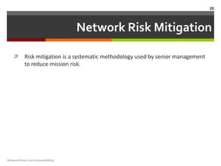20



                                    Network Risk Mitigation

           Risk mitigation is a systematic methodology used by senior management
            to reduce mission risk.




Network Risks and Vulnerabilities
 