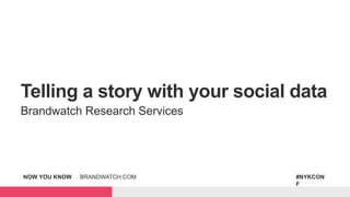 NOW YOU KNOW | BRANDWATCH.COM #NYKCON
F
Telling a story with your social data
Brandwatch Research Services
 